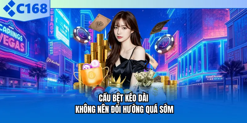 Cầu bệt kéo dài không nên đổi hướng quá sớm